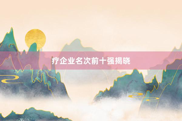 疗企业名次前十强揭晓
